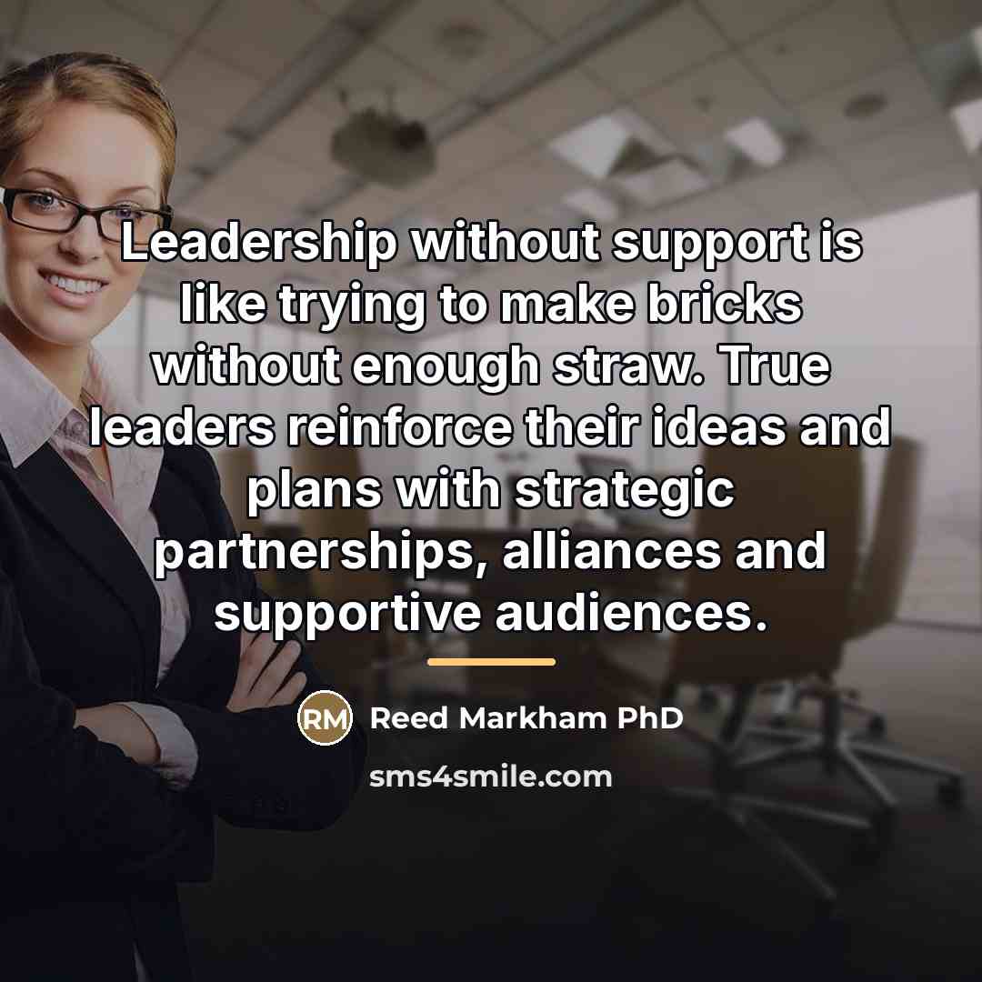 “Leadership without support is like trying to make bricks without…” quote by Reed Markham PhD