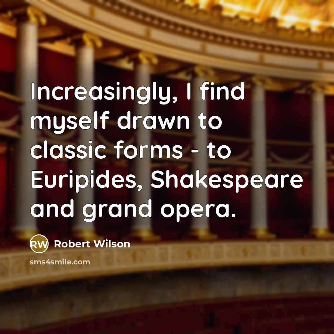“Increasingly, I find myself drawn to classic forms - to…” quote by Robert Wilson