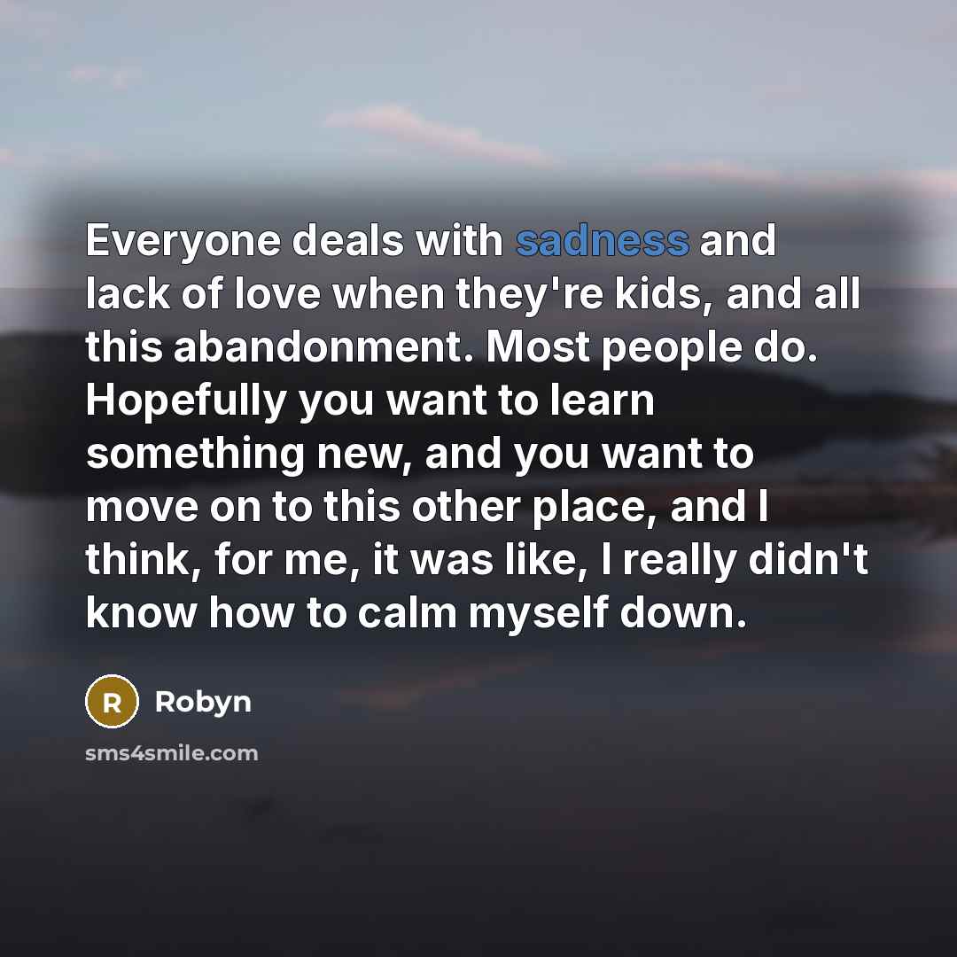 “Everyone deals with sadness and lack of love when they're…” quote by Robyn
