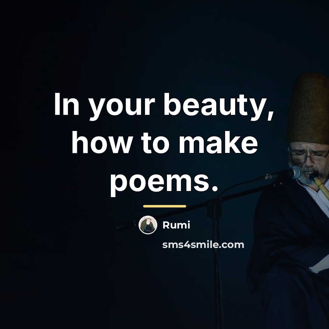“In your beauty, how to make poems.…” quote by Rumi