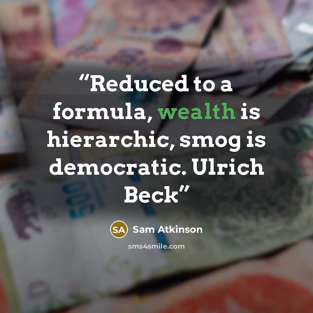 “Reduced to a formula, wealth is hierarchic, smog is democratic. Ulrich Beck” quote by Sam Atkinson