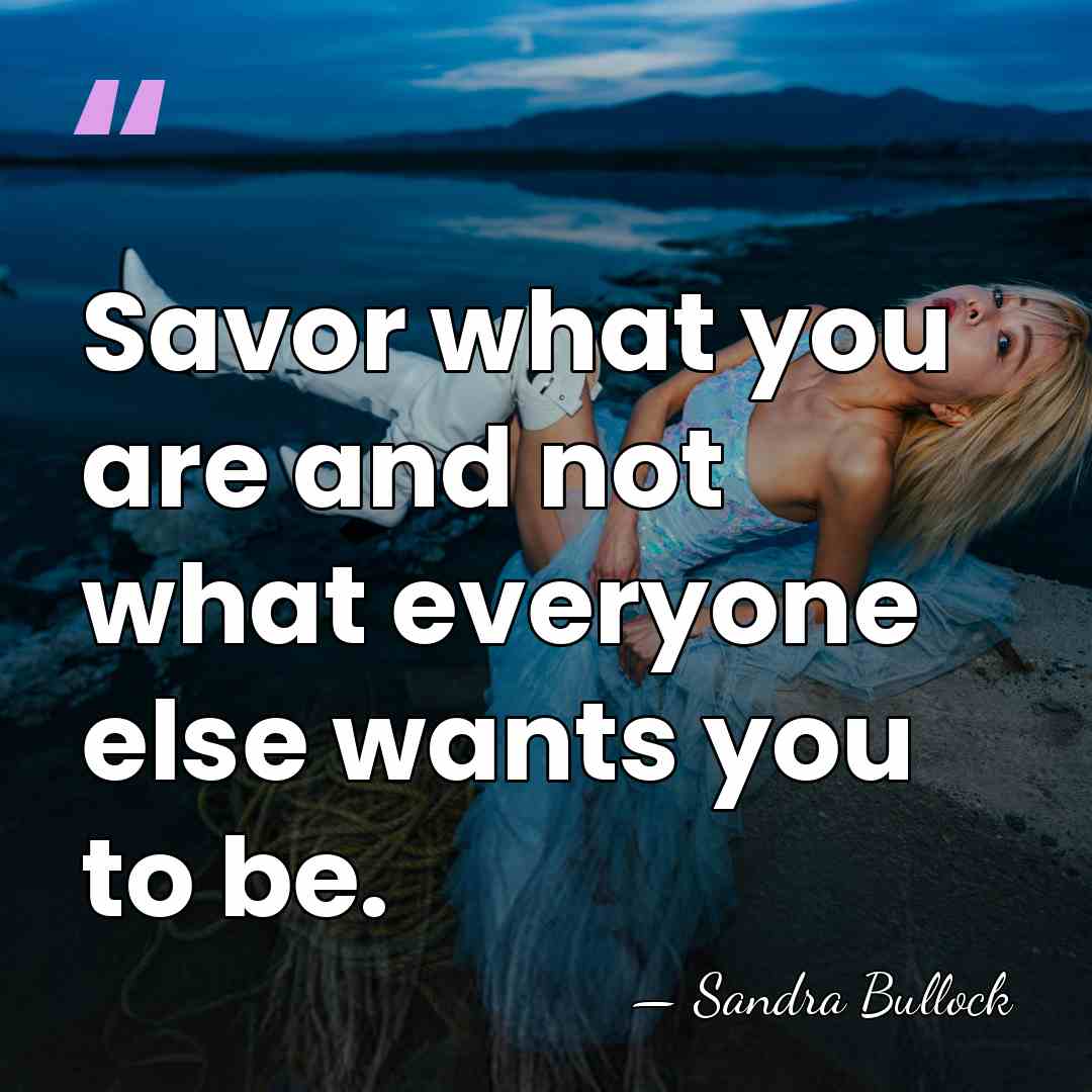 Savor what you are and not what everyone else wants you to&hellip; - Sandra Bullock