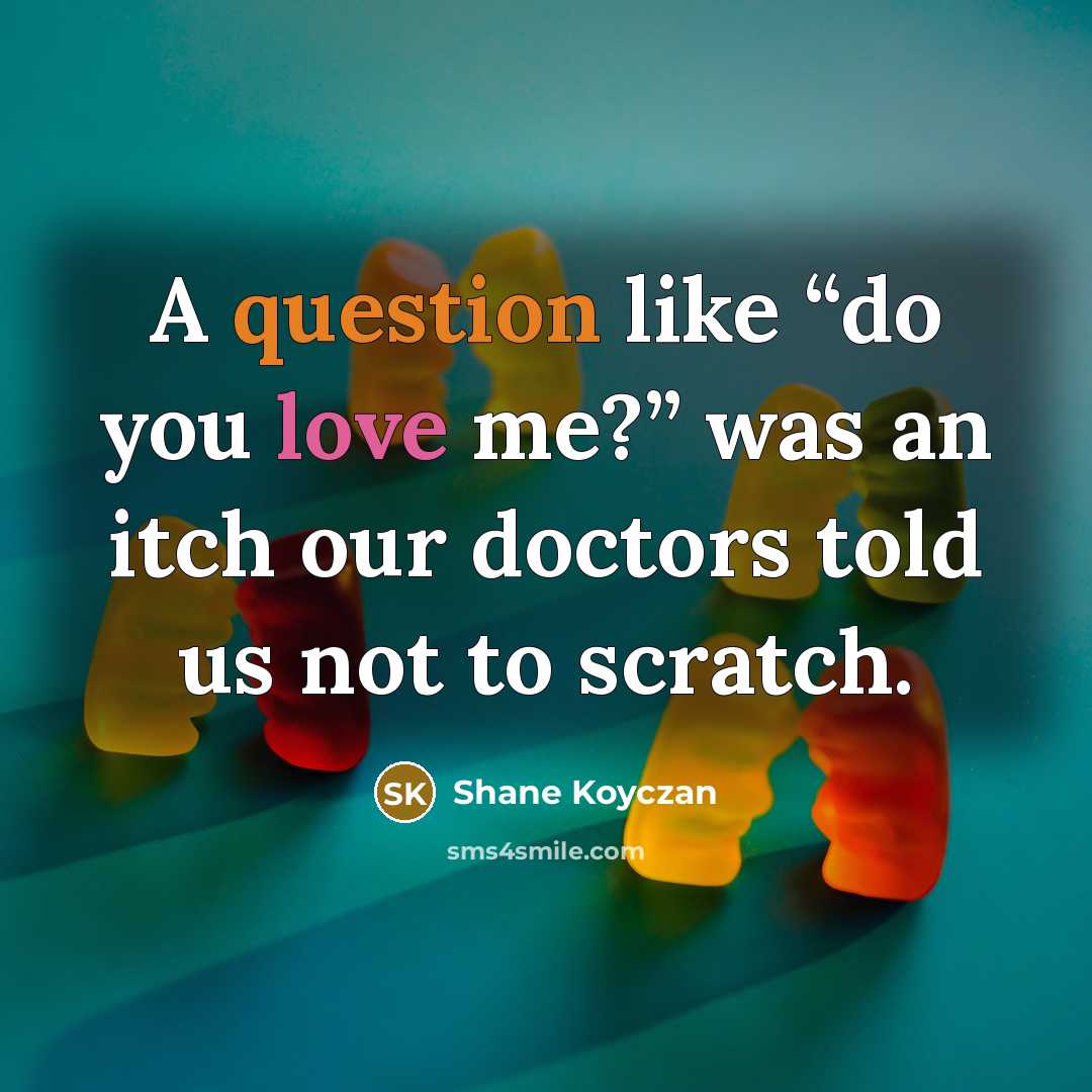 “A question like “do you love me?” was an itch…” quote by Shane Koyczan
