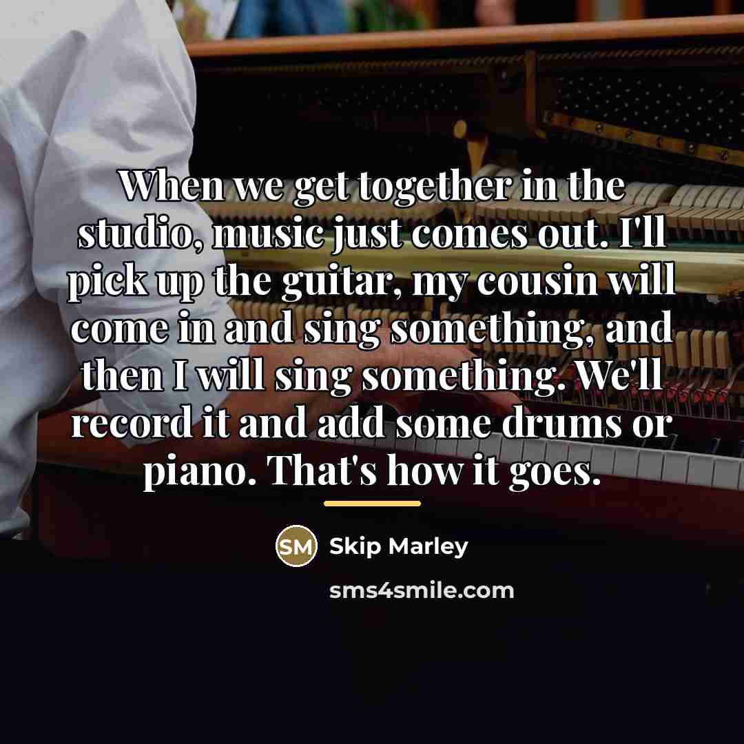 “When we get together in the studio, music just comes…” quote by Skip Marley