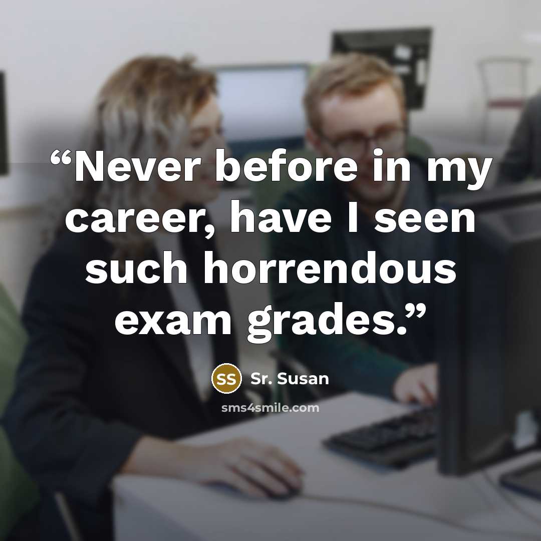 “Never before in my career, have I seen such horrendous exam grades.” quote by Sr. Susan
