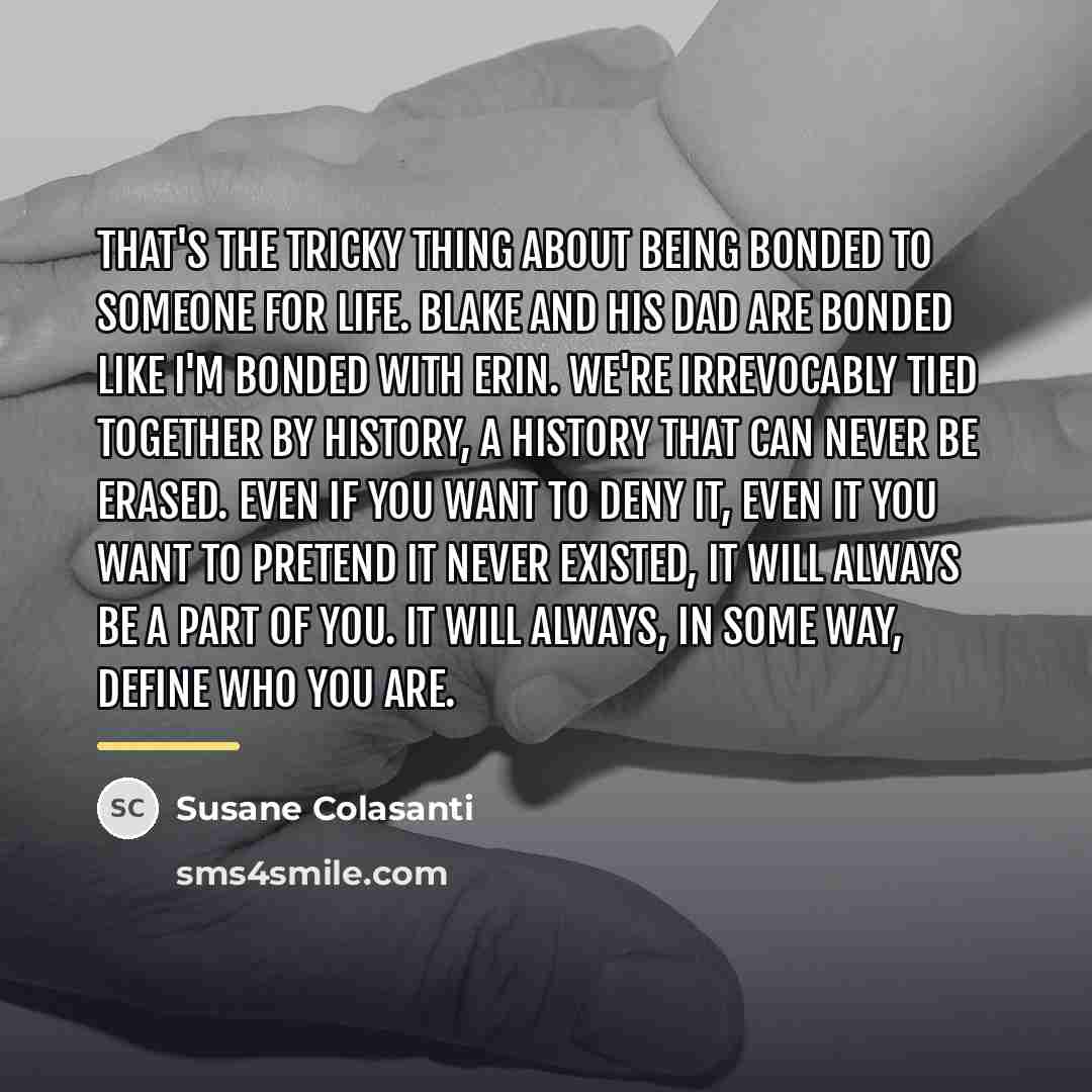 “That's the tricky thing about being bonded to someone for…” quote by Susane Colasanti