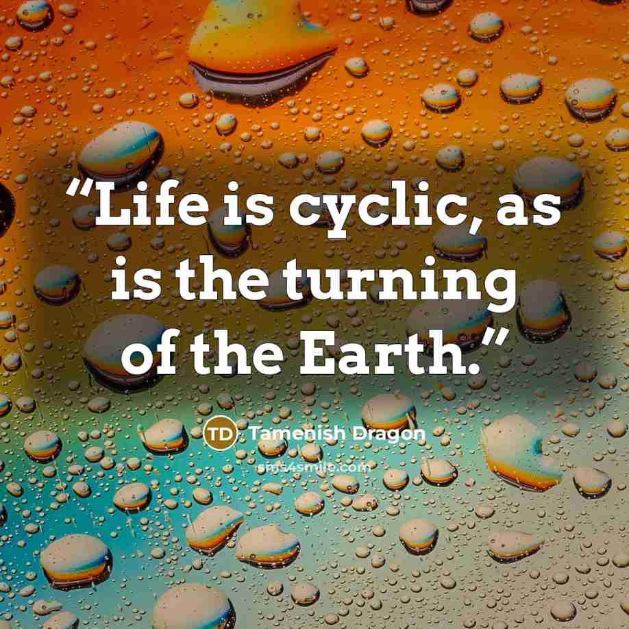 “Life is cyclic, as is the turning of the Earth.” quote by Tamenish Dragon