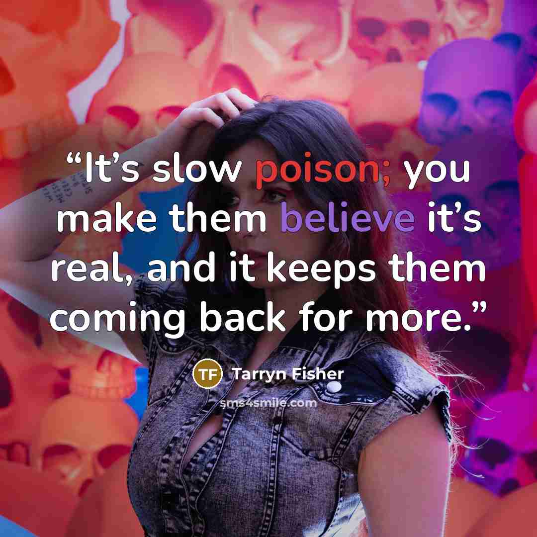 “It’s slow poison; you make them believe it’s real, and it keeps them coming back for more.” quote by Tarryn Fisher
