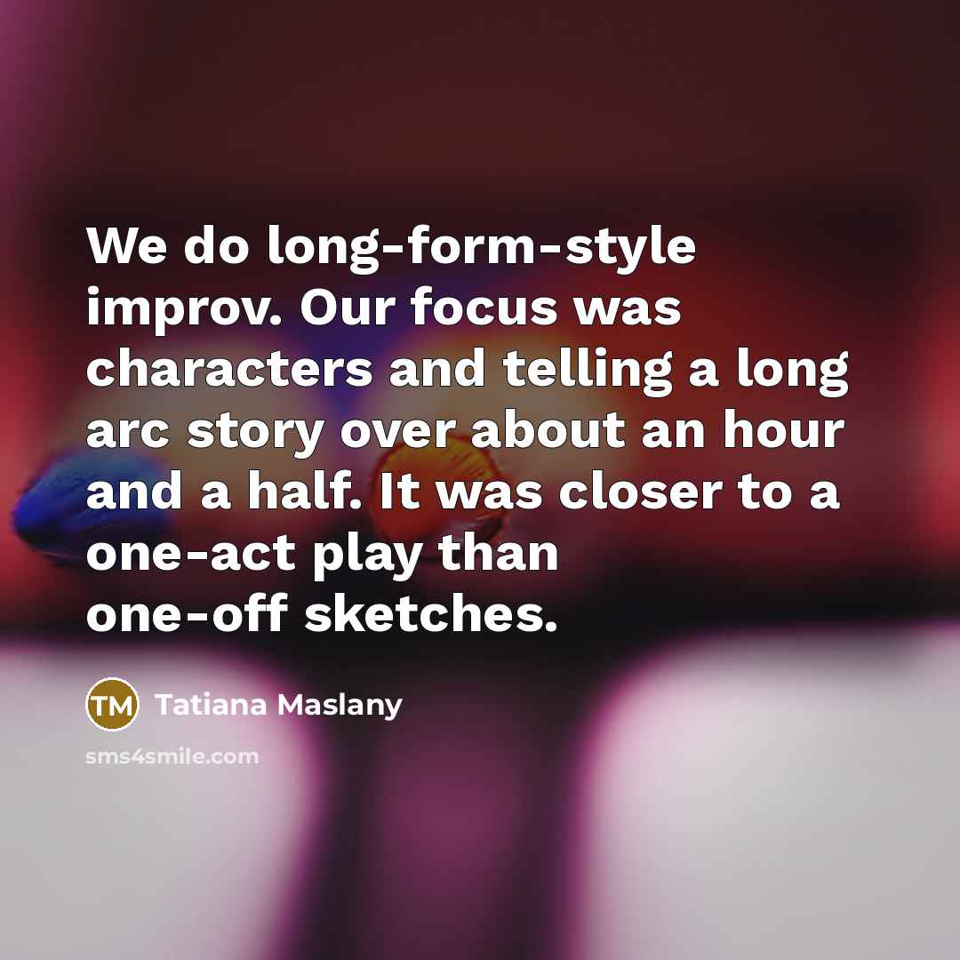 “We do long-form-style improv. Our focus was characters and telling…” quote by Tatiana Maslany