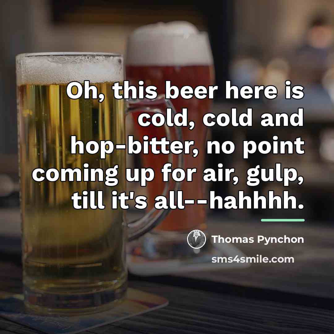 “Oh, this beer here is cold, cold and hop-bitter, no…” quote by Thomas Pynchon