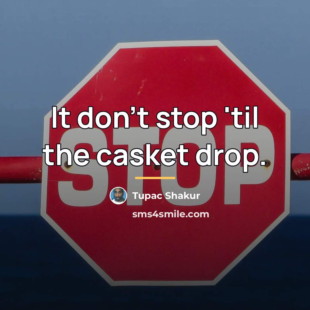 “It don't stop 'til the casket drop.…” quote by Tupac Shakur