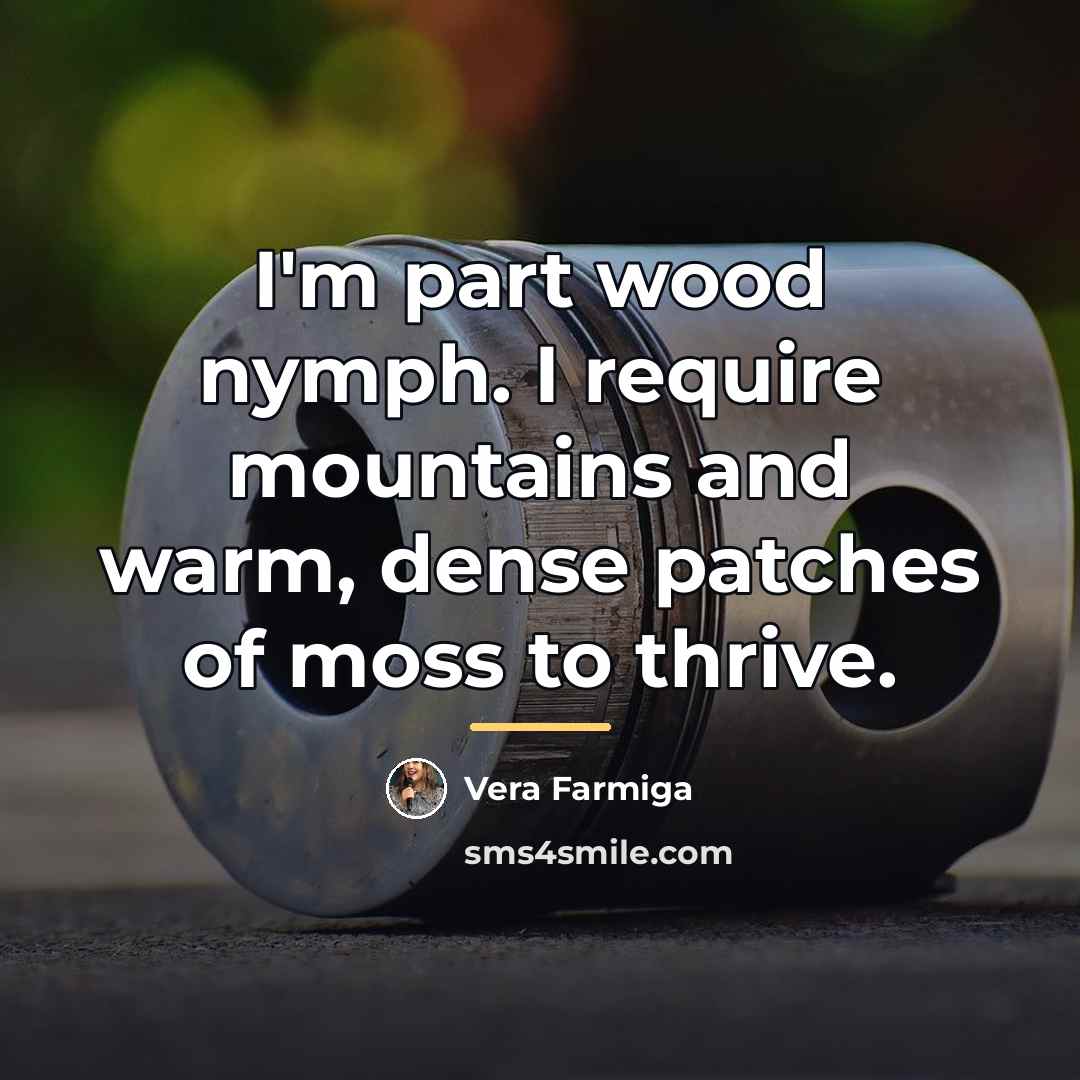 “I'm part wood nymph. I require mountains and warm, dense…” quote by Vera Farmiga