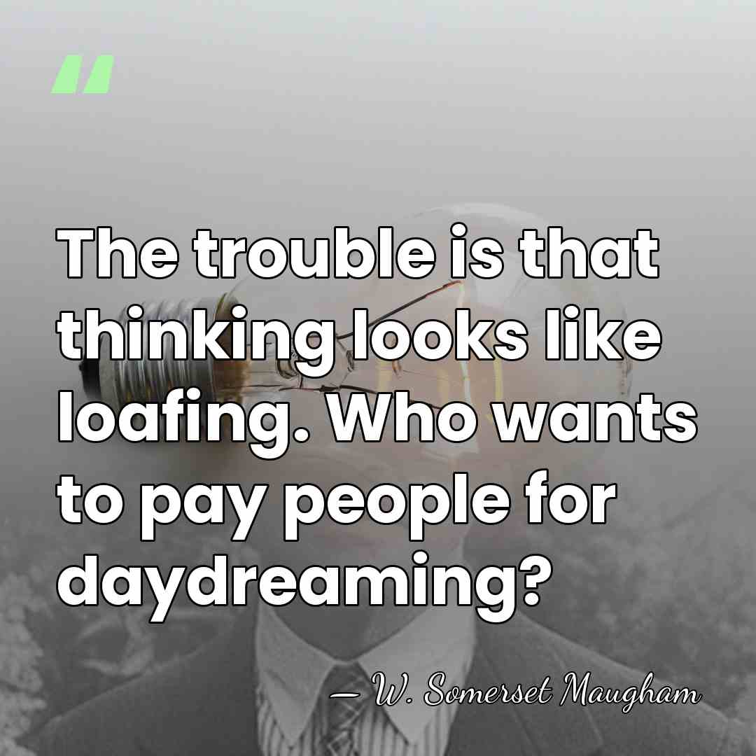 The trouble is that thinking looks like loafing. Who wants to pay&hellip; - W. Somerset Maugham