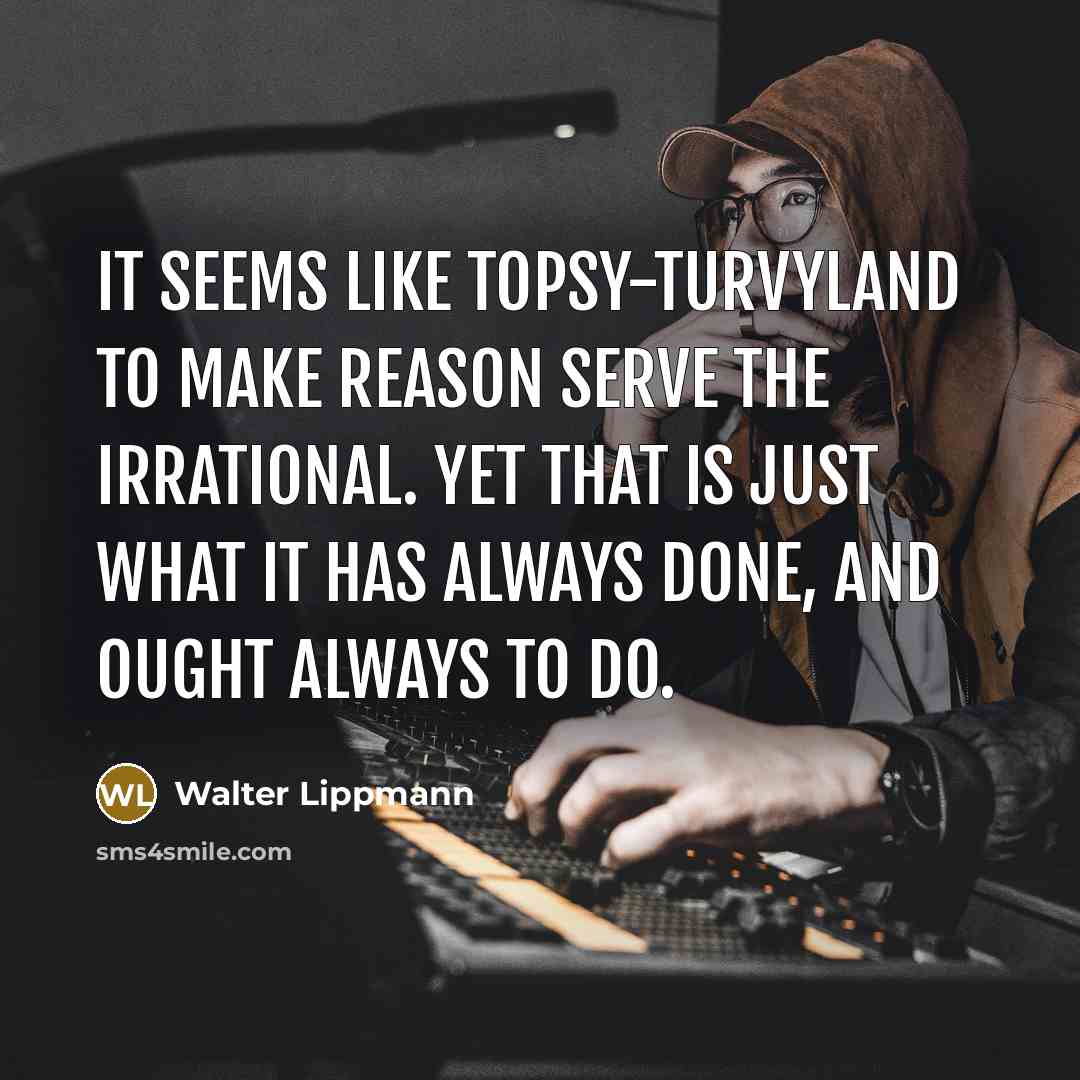 “It seems like topsy-turvyland to make reason serve the irrational.…” quote by Walter Lippmann