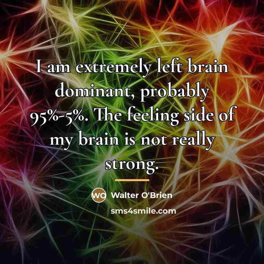 “I am extremely left brain dominant, probably 95%-5%. The feeling…” quote by Walter O'Brien