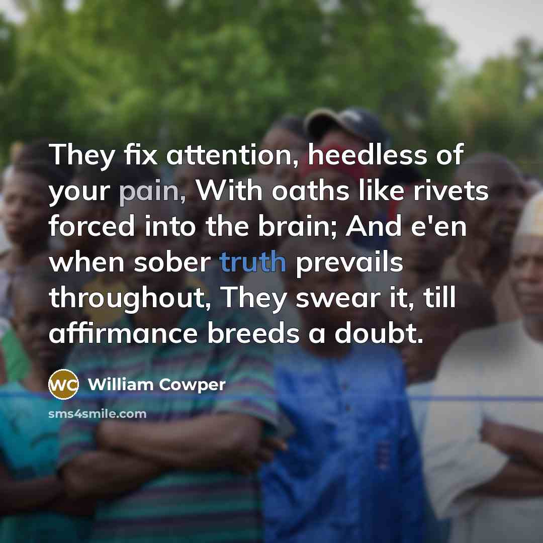 “They fix attention, heedless of your pain, With oaths like…” quote by William Cowper