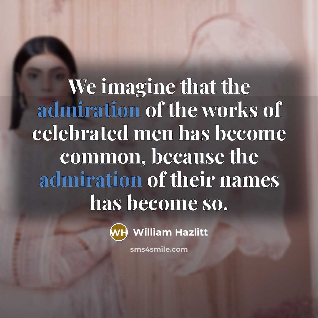“We imagine that the admiration of the works of celebrated…” quote by William Hazlitt