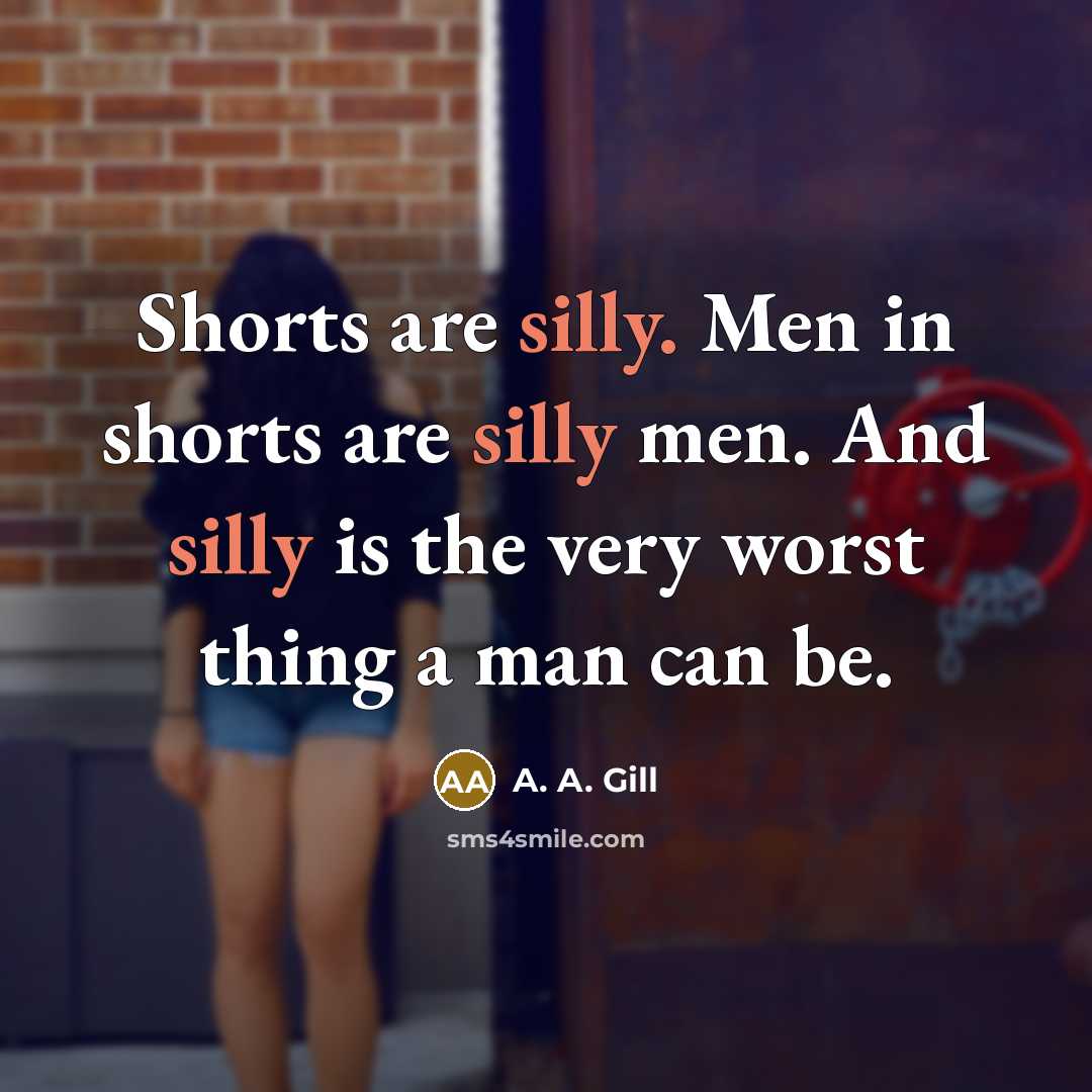 “Shorts are silly. Men in shorts are silly men. And…” quote by A. A. Gill