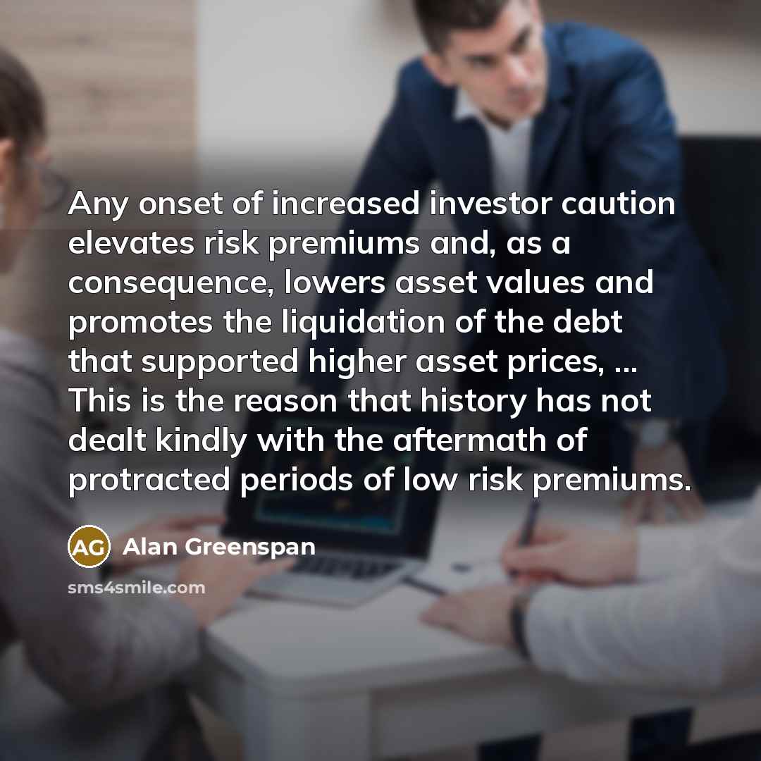 “Any onset of increased investor caution elevates risk premiums and,…” quote by Alan Greenspan