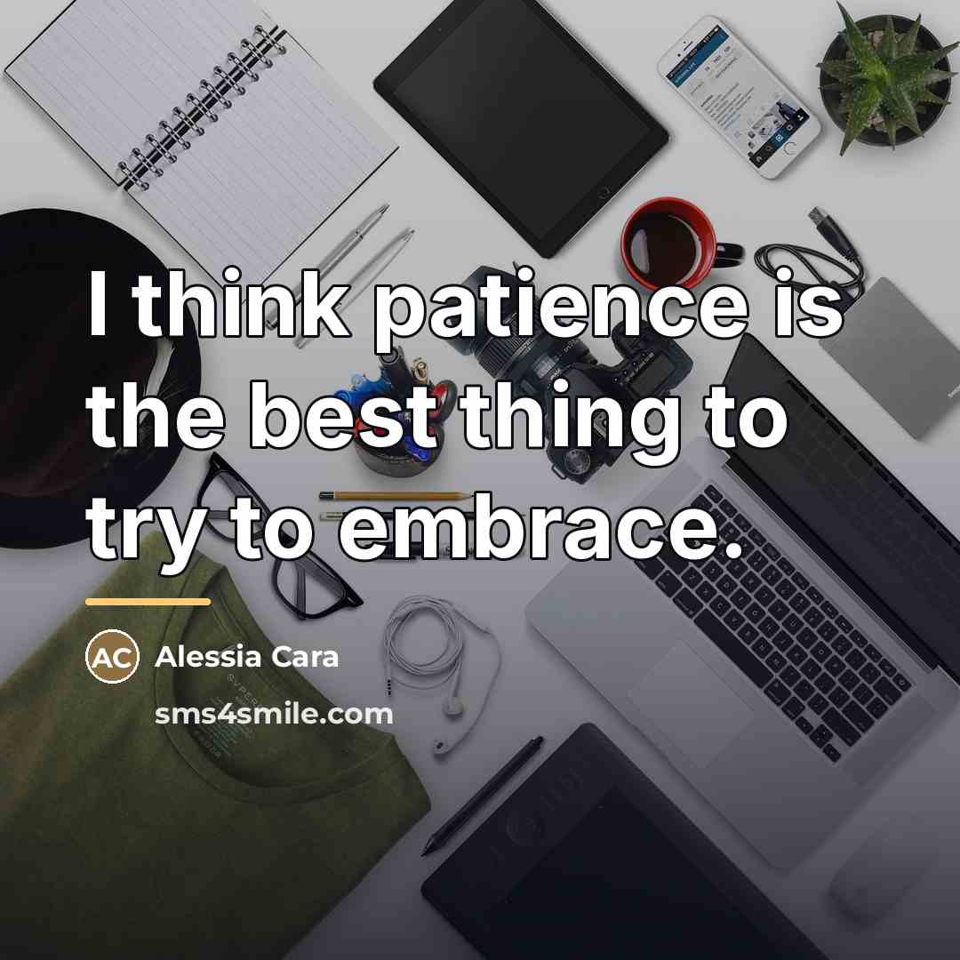 “I think patience is the best thing to try to…” quote by Alessia Cara