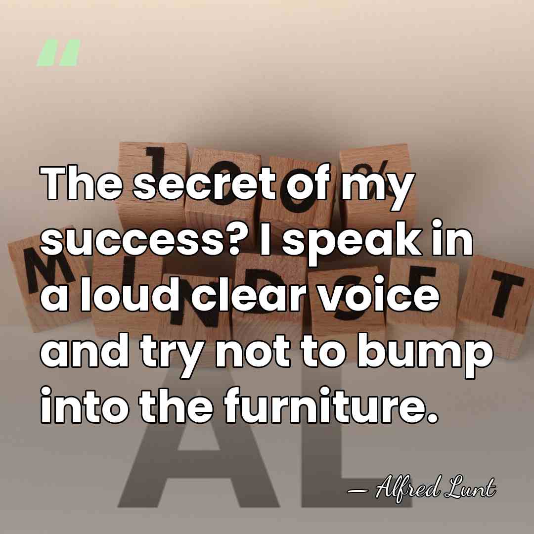 The secret of my success? I speak in a loud clear voice&hellip; - Alfred Lunt