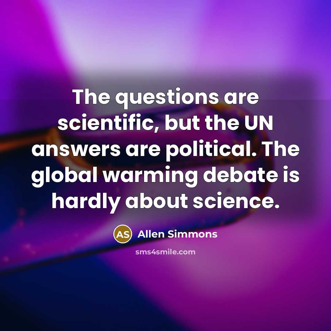 “The questions are scientific, but the UN answers are political. The global warming debate is hardly about science.” quote by Allen Simmons