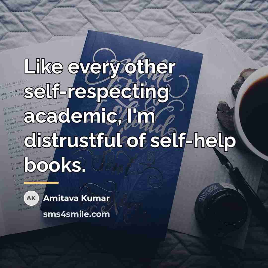 “Like every other self-respecting academic, I'm distrustful of self-help books.…” quote by Amitava Kumar