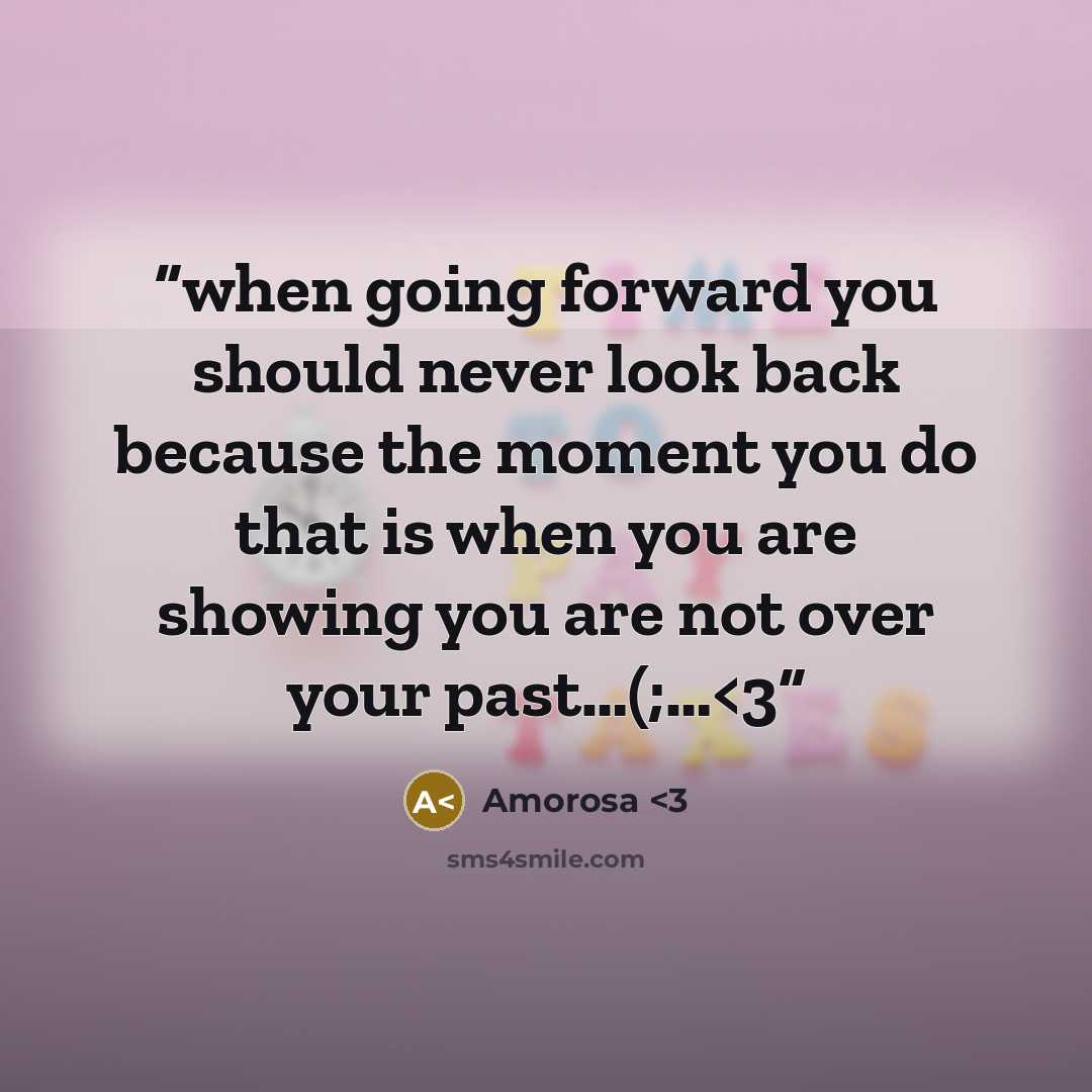 ““when going forward you should never look back because the moment you do that is when you are showing you are not over your past…(;…” quote by Amorosa