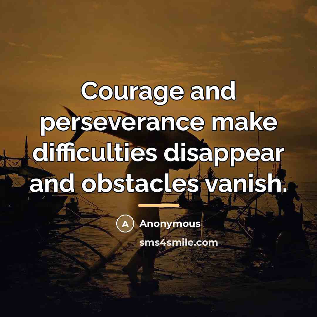 “Courage and perseverance make difficulties disappear and obstacles vanish.…” quote by Anonymous