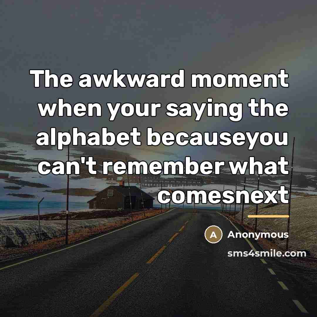 “The awkward moment when your saying the alphabet becauseyou can't…” quote by Anonymous