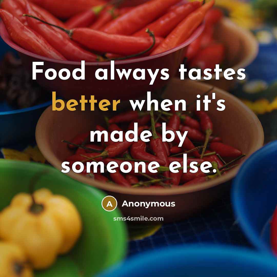 “Food always tastes better when it's made by someone else.” quote by Anonymous