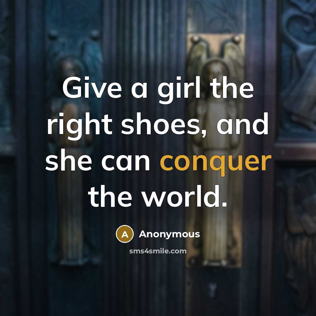 “Give a girl the right shoes, and she can conquer…” quote by Anonymous