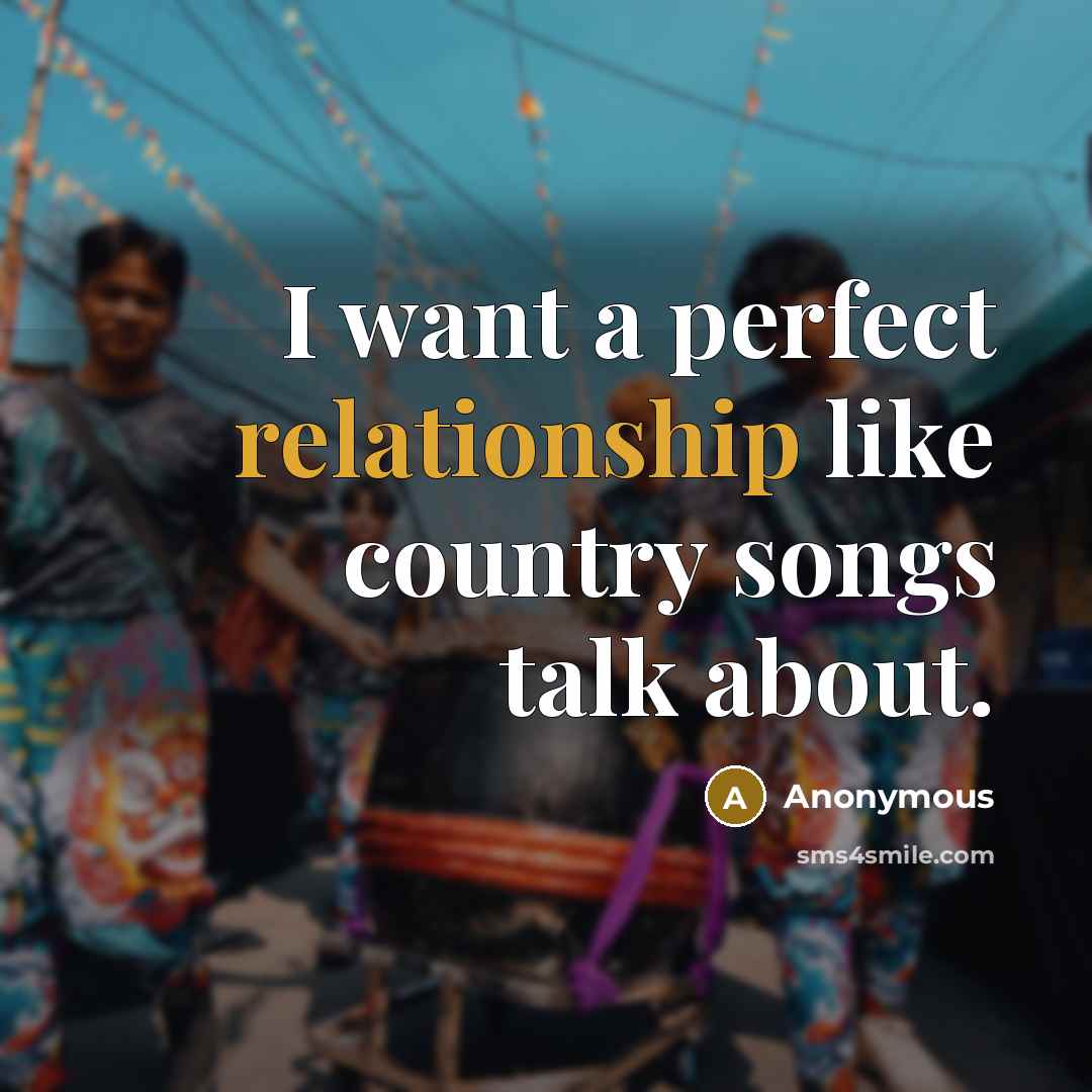 “I want a perfect relationship like country songs talk about.” quote by Anonymous