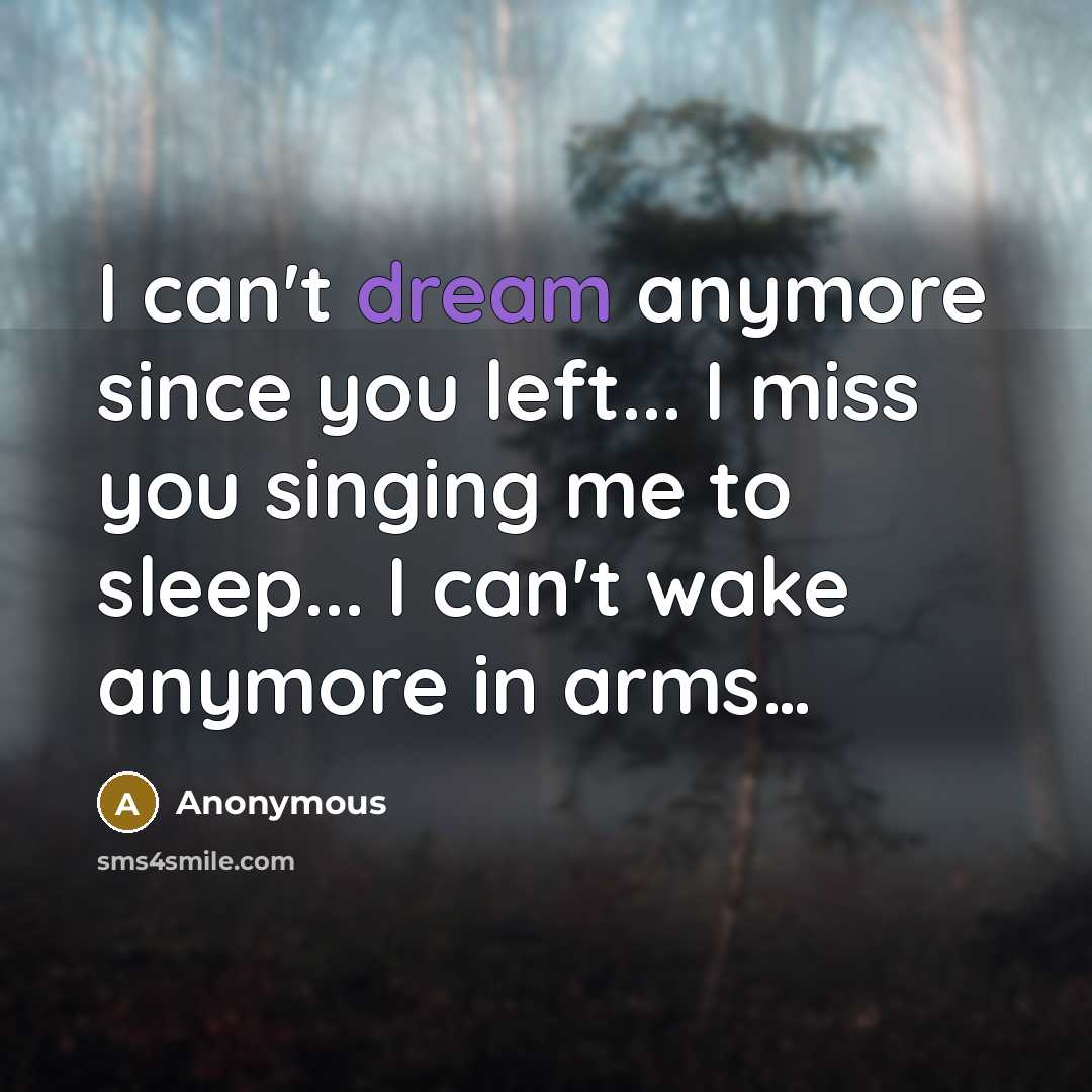 “I can't dream anymore since you left... I miss you singing me to sleep... I can't wake anymore in arms…” quote by Anonymous