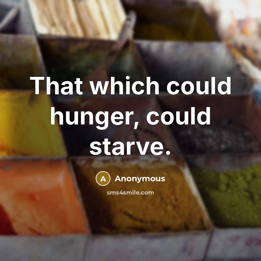 “That which could hunger, could starve.” quote by Anonymous