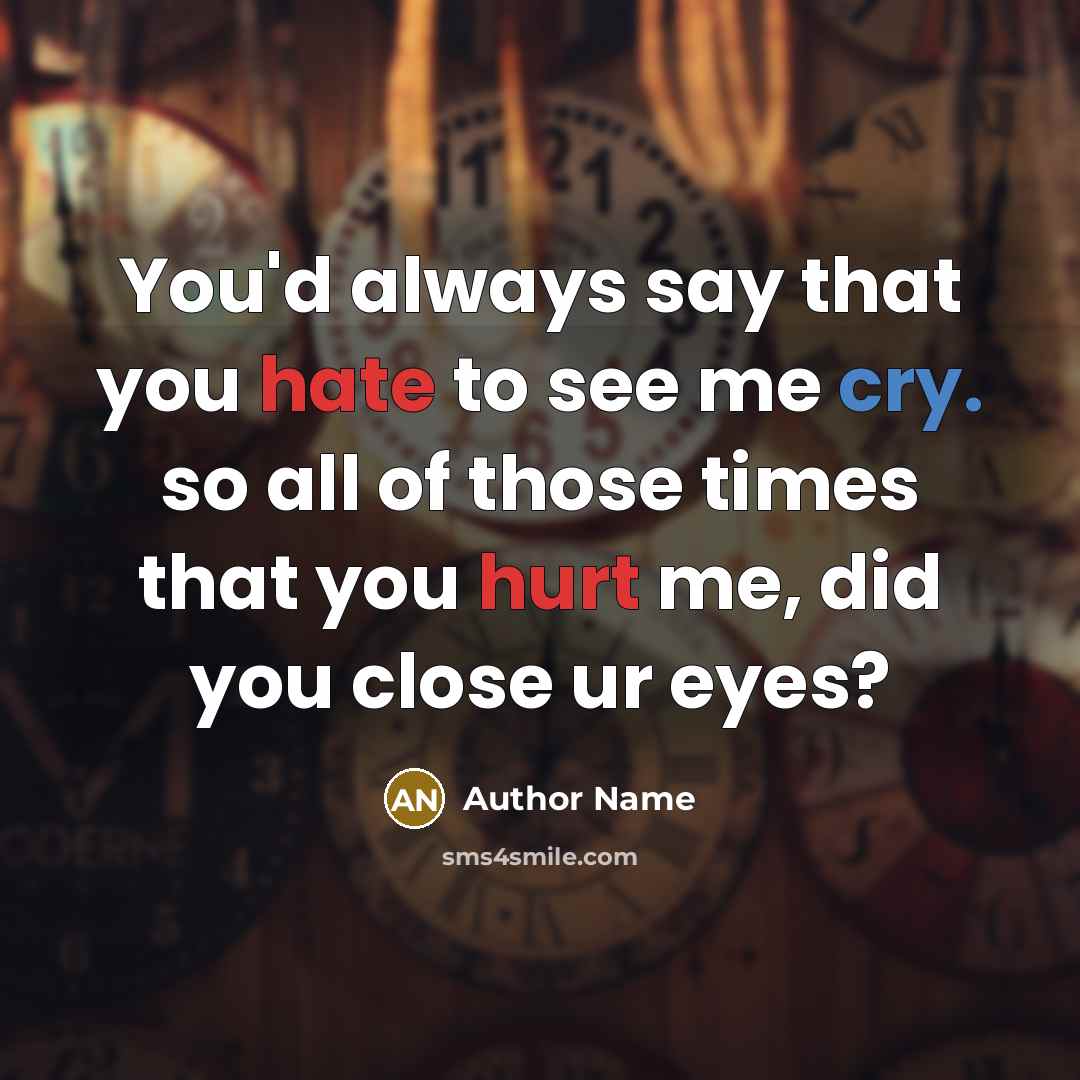 “You'd always say that you hate to see me cry. so all of those times that you hurt me, did you close ur eyes?” quote by Author Name