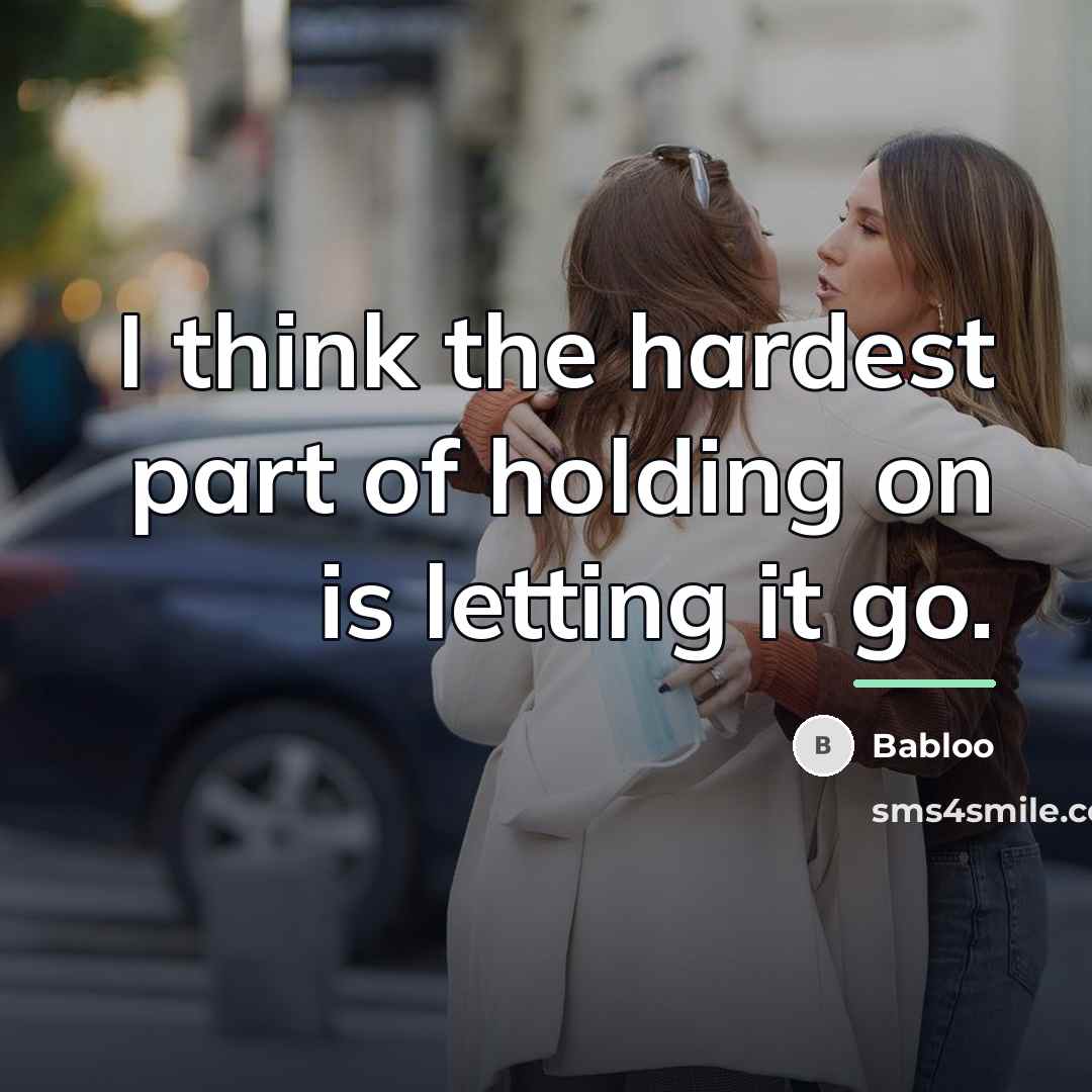 “I think the hardest part of holding on is letting…” quote by Babloo