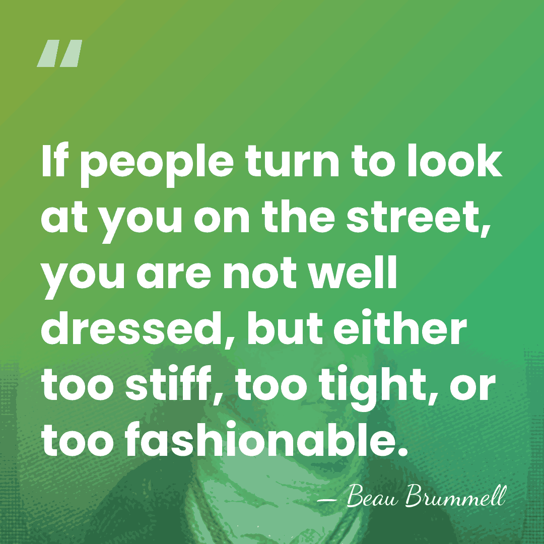 If people turn to look at you on the street, you are&hellip; - Beau Brummell