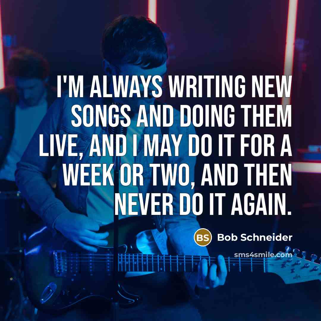 “I'm always writing new songs and doing them live, and…” quote by Bob Schneider