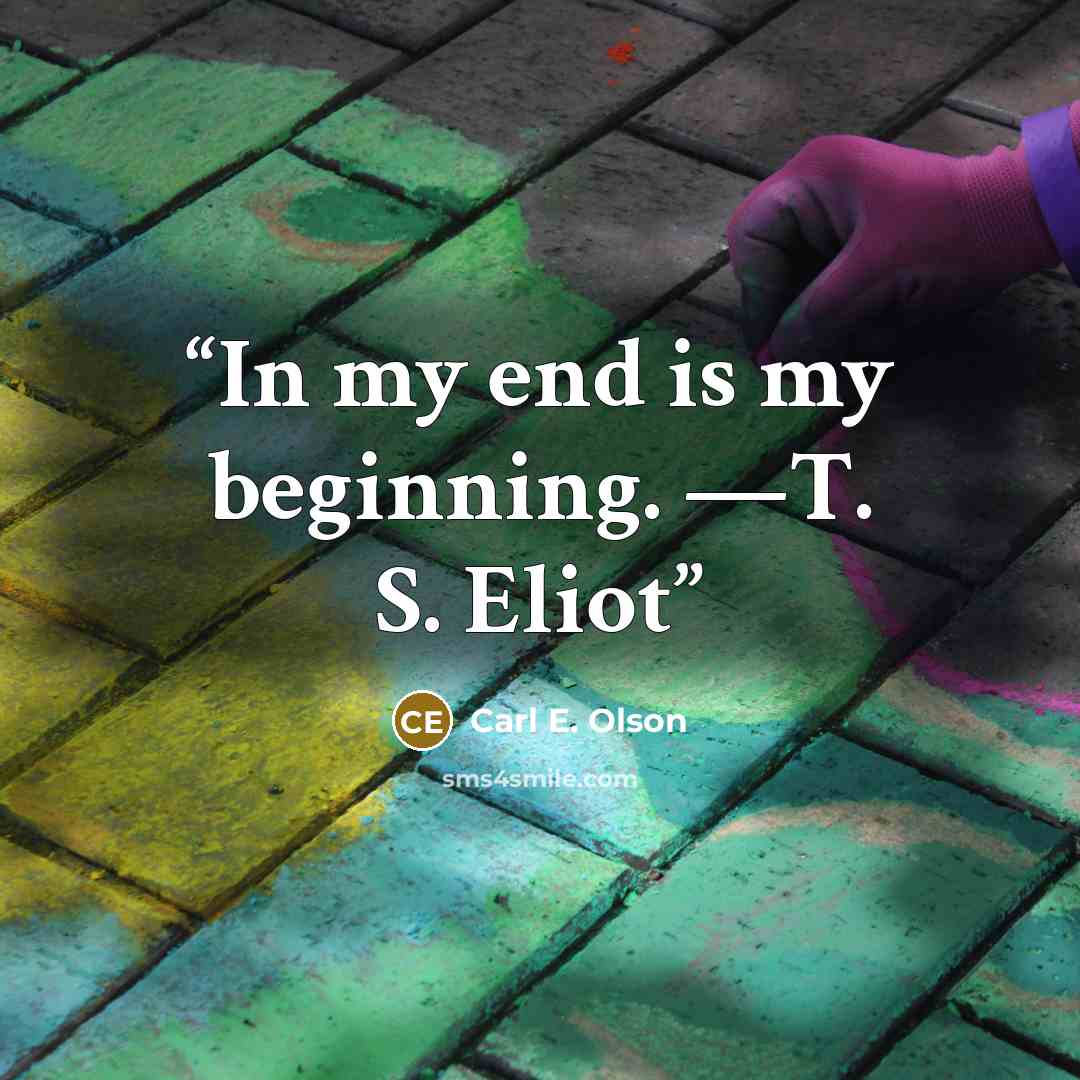 “In my end is my beginning. —T. S. Eliot” quote by Carl E. Olson