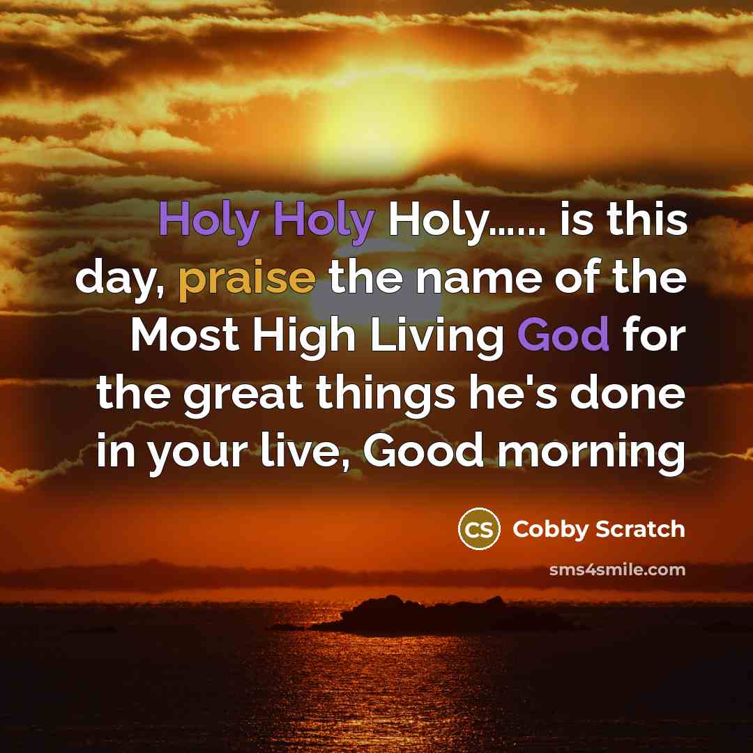 “Holy Holy Holy…... is this day, praise the name of the Most High Living God for the great things he's done in your live, Good morning” quote by Cobby Scratch