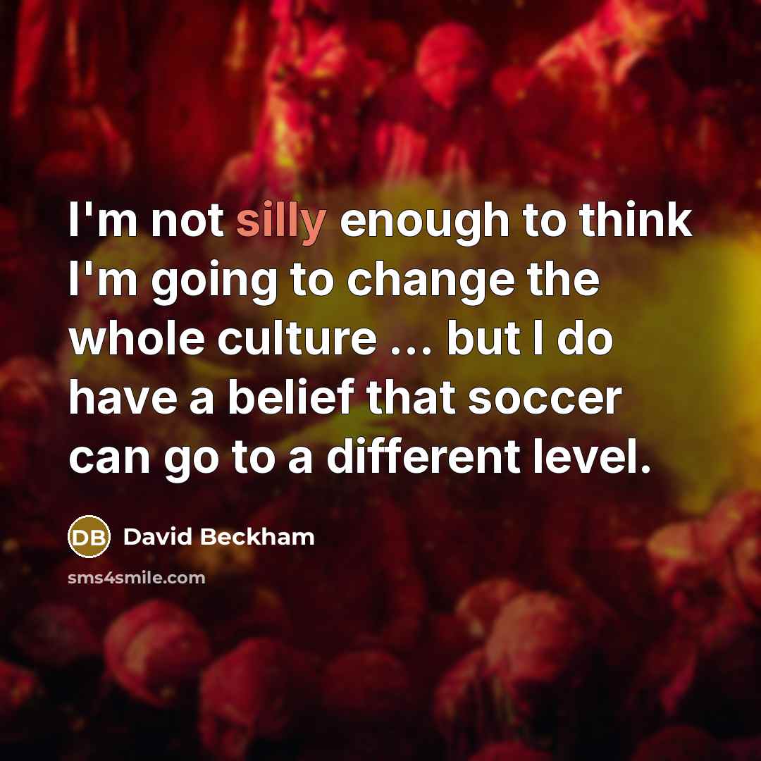 “I'm not silly enough to think I'm going to change…” quote by David Beckham