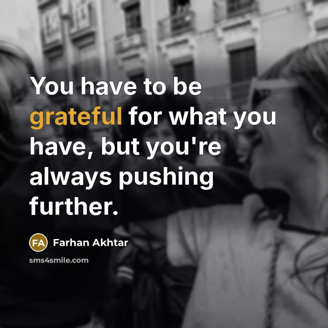 “You have to be grateful for what you have, but…” quote by Farhan Akhtar