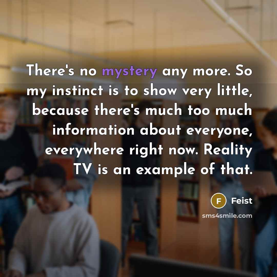 “There's no mystery any more. So my instinct is to…” quote by Feist
