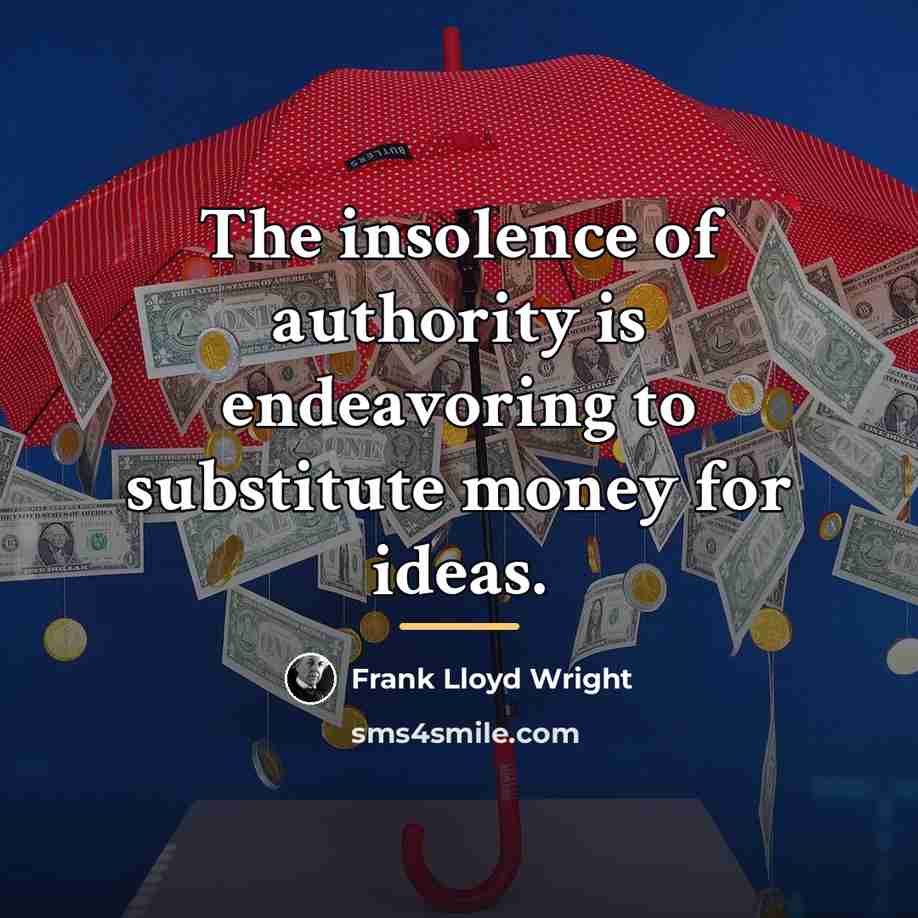 “The insolence of authority is endeavoring to substitute money for…” quote by Frank Lloyd Wright