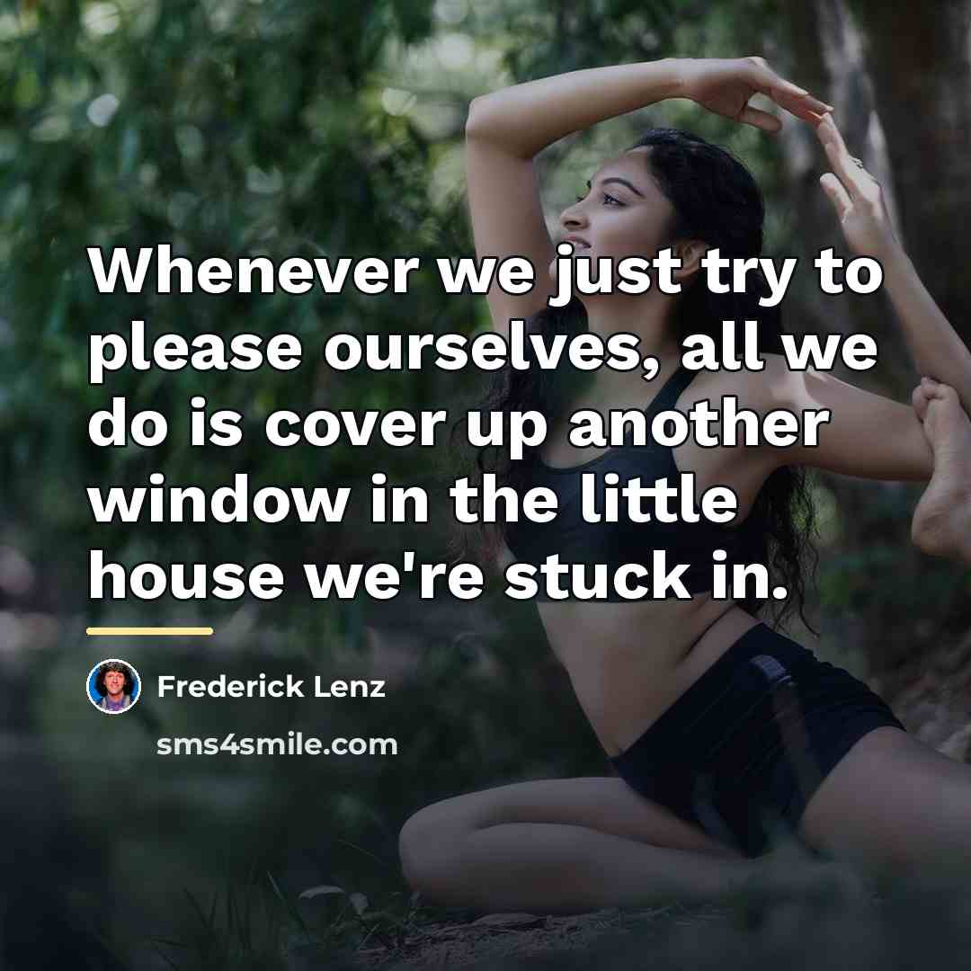 “Whenever we just try to please ourselves, all we do…” quote by Frederick Lenz