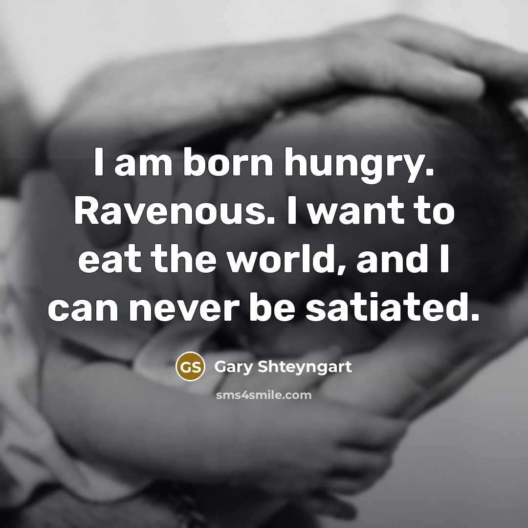 “I am born hungry. Ravenous. I want to eat the…” quote by Gary Shteyngart