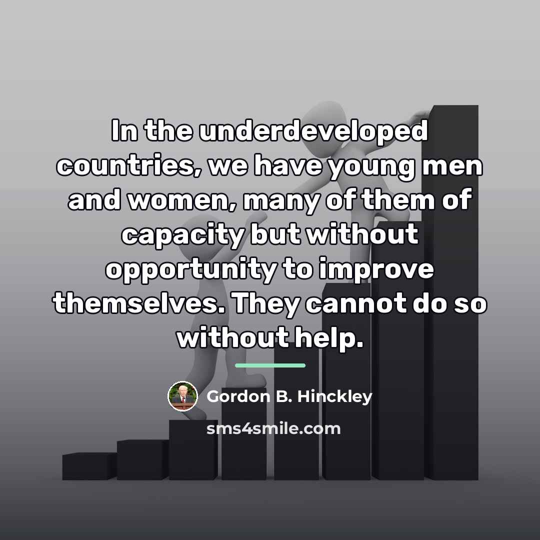“In the underdeveloped countries, we have young men and women,…” quote by Gordon B. Hinckley