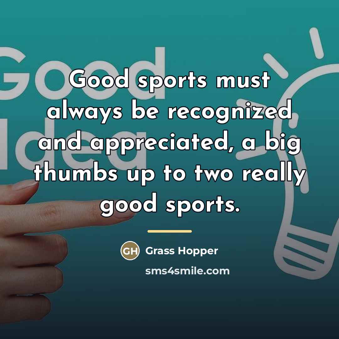 “Good sports must always be recognized and appreciated, a big…” quote by Grass Hopper