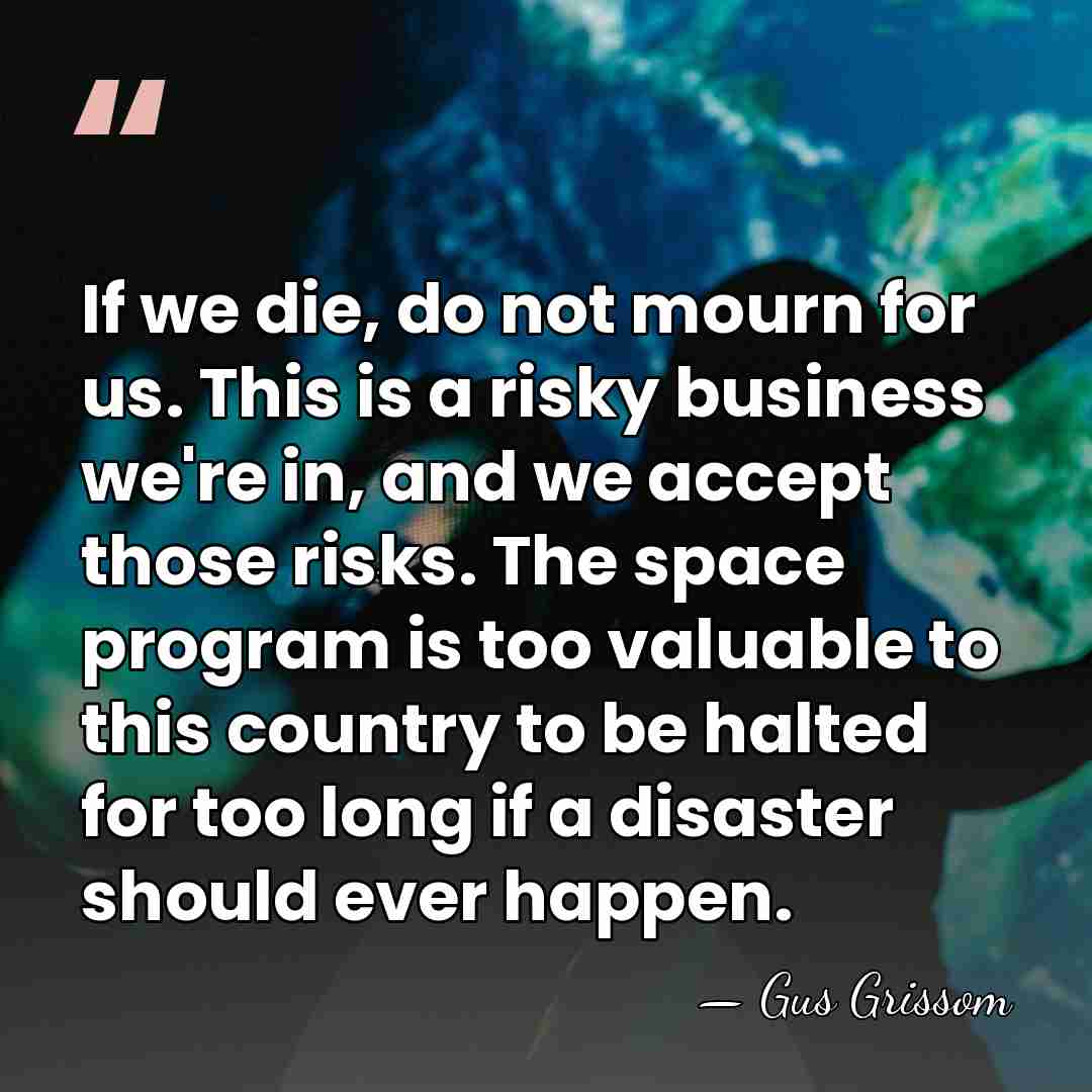If we die, do not mourn for us. This is a risky&hellip; - Gus Grissom